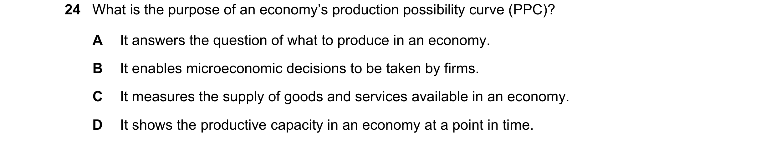 Question 6: What is the purpose of an economy’s production possibility curve (PPC)? A It answers the question of what to produce in an economy. B It en…