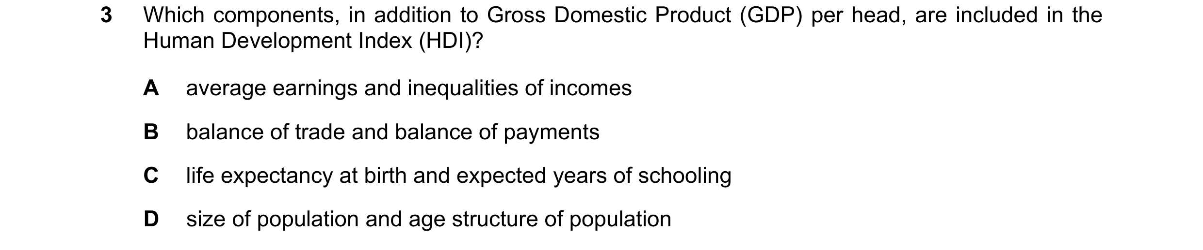 Question 8: Which components, in addition to Gross Domestic Product (GDP) per head, are included in the Human Development Index (HDI)? A average earnin…