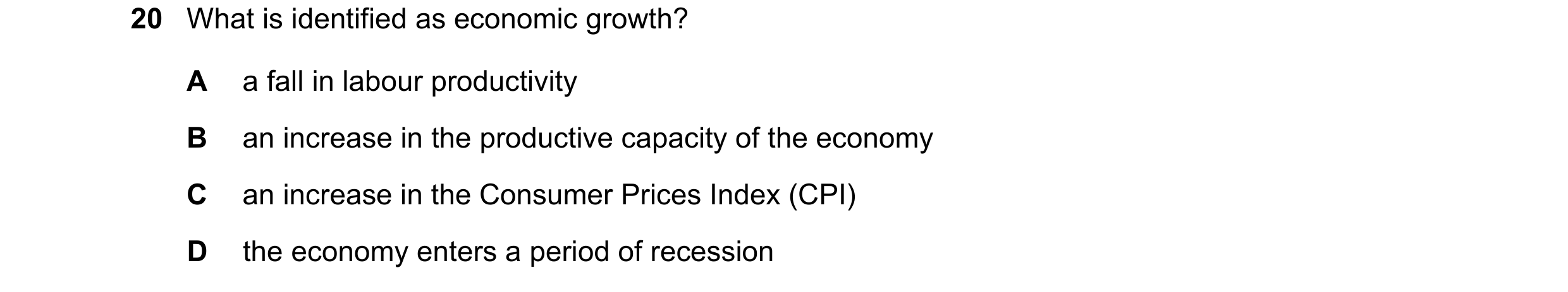 Question 8: What is identified as economic growth? A a fall in labour productivity B an increase in the productive capacity of the economy C an increas…