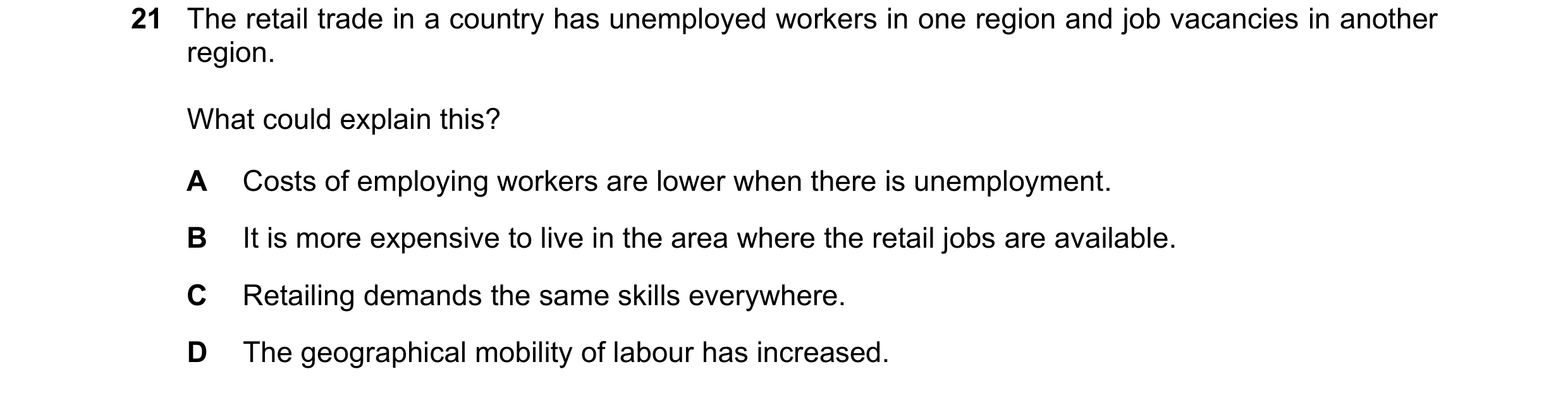 Question 8: The retail trade in a country has unemployed workers in one region and job vacancies in another region. What could explain this? A Costs of…