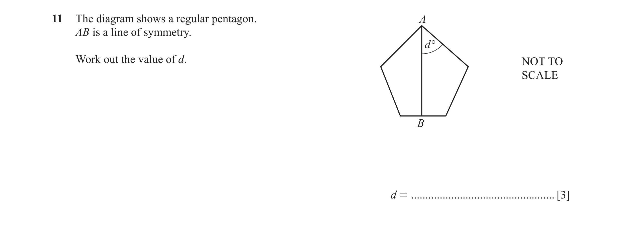 Question 30: The diagram shows a regular pentagon. A AB is a line of symmetry. d ° Work out the value of d. NOT TO SCALE B d = .........................…