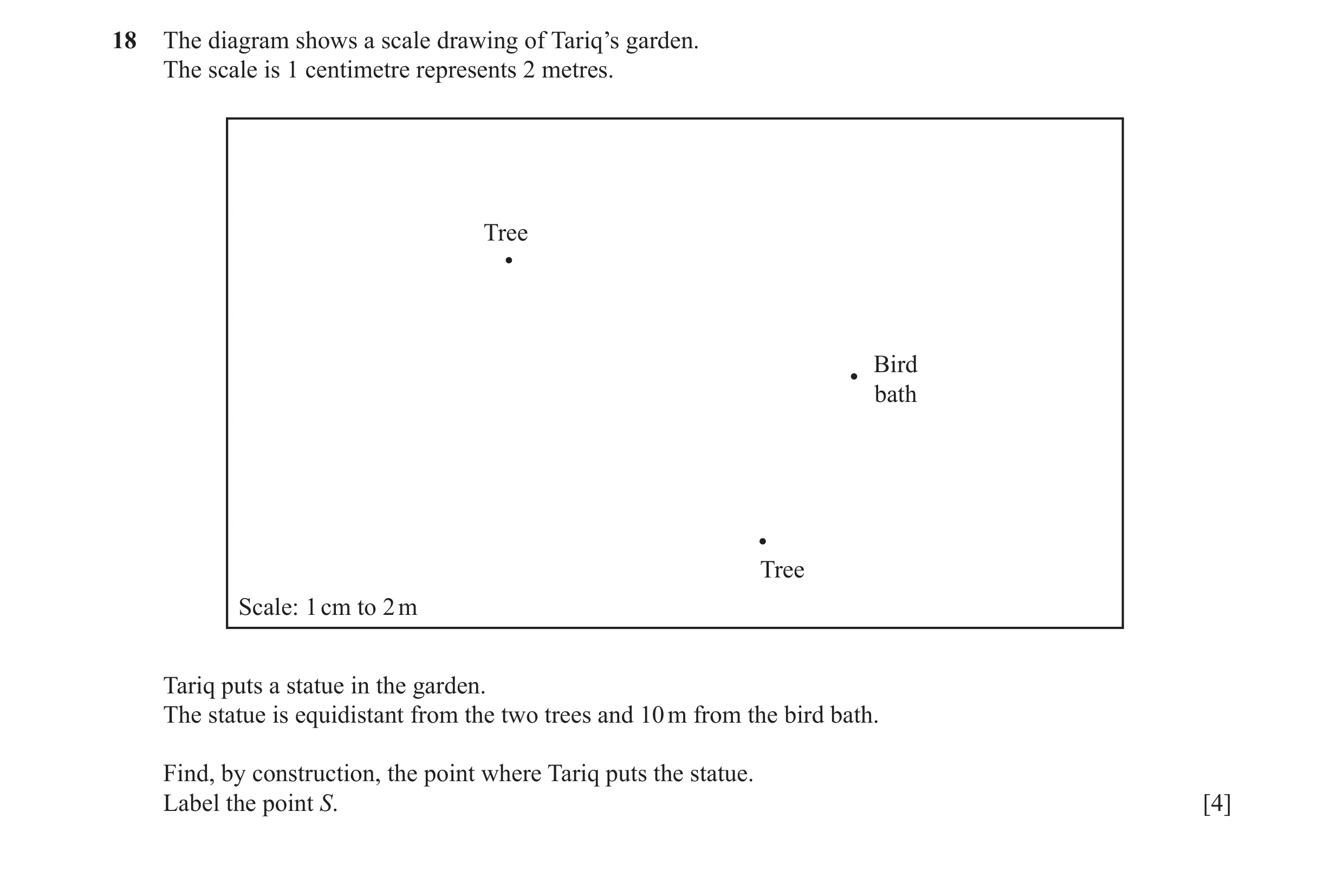Question 19: The diagram shows a scale drawing of Tariq’s garden. The scale is 1 centimetre represents 2 metres. Tree Bird bath Tree Scale: 1 cm to 2 m …