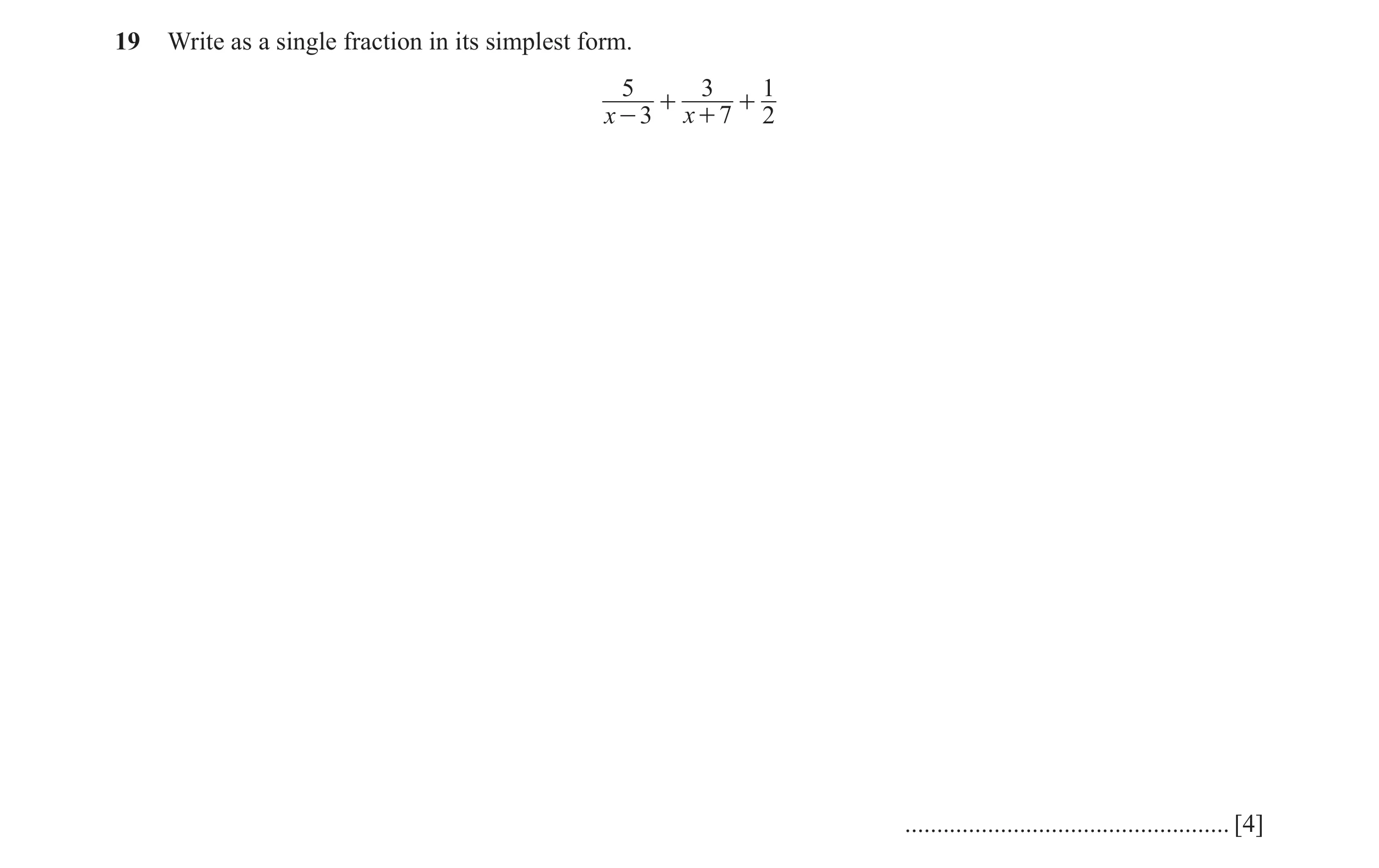 Question 15: Write as a single fraction in its simplest form. 5 3 1 + + x - 3 x + 7 2 ................................................... [4]