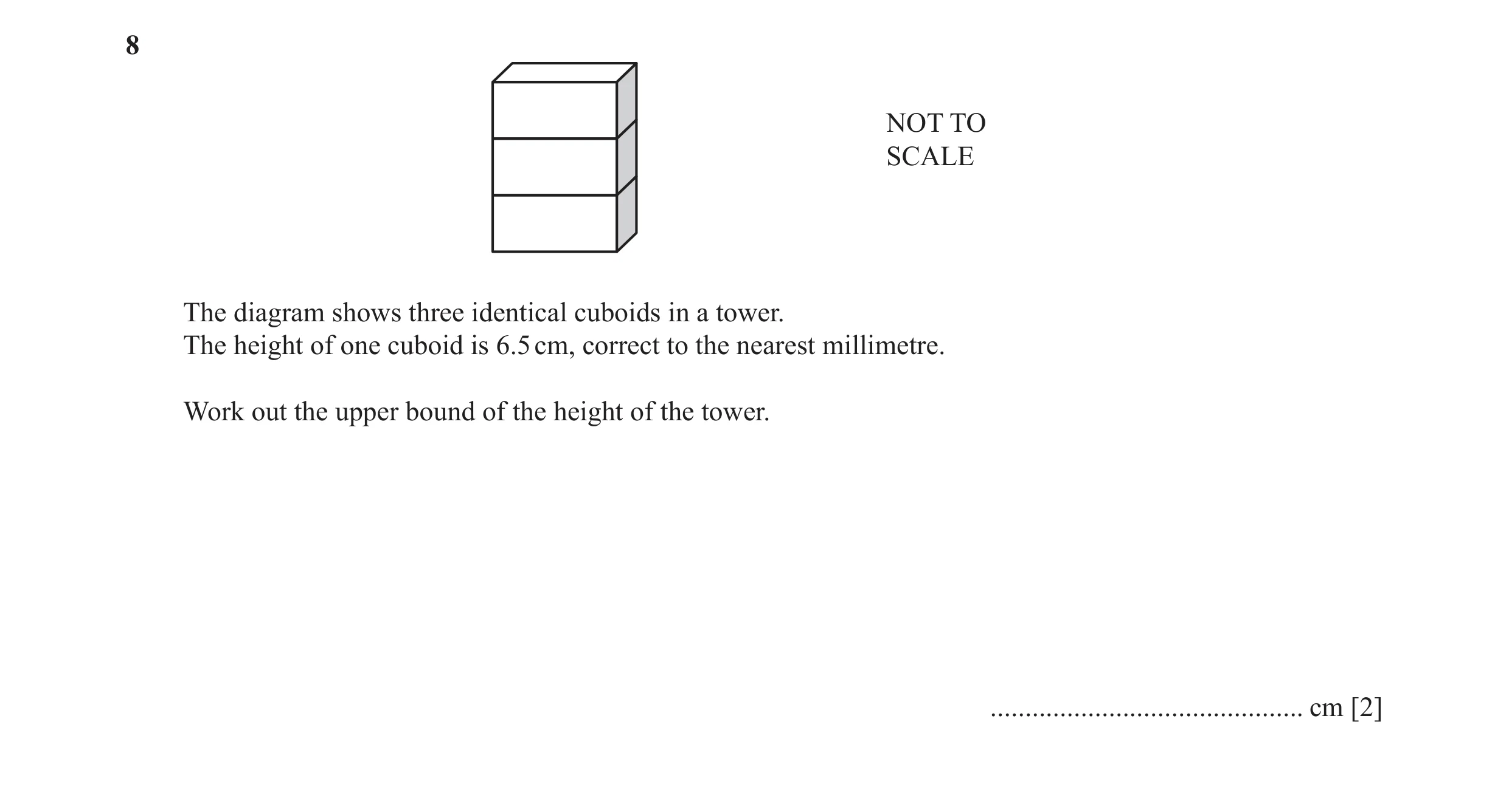 Question 42: NOT TO SCALE The diagram shows three identical cuboids in a tower. The height of one cuboid is 6.5 cm, correct to the nearest millimetre. W…