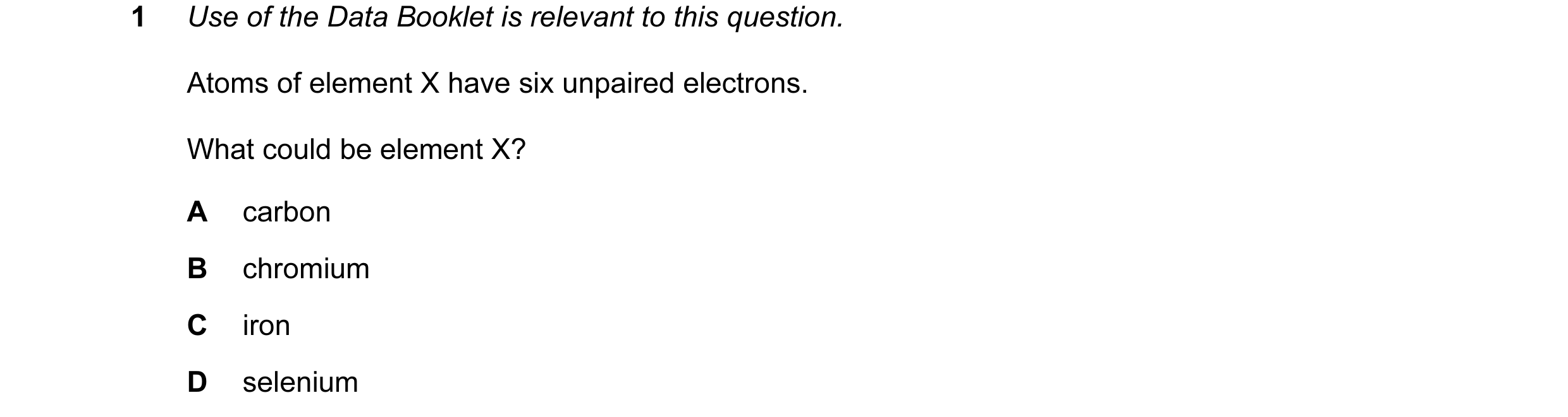 Question 29: Use of the Data Booklet is relevant to this question. Atoms of element X have six unpaired electrons. What could be element X? A carbon B c…