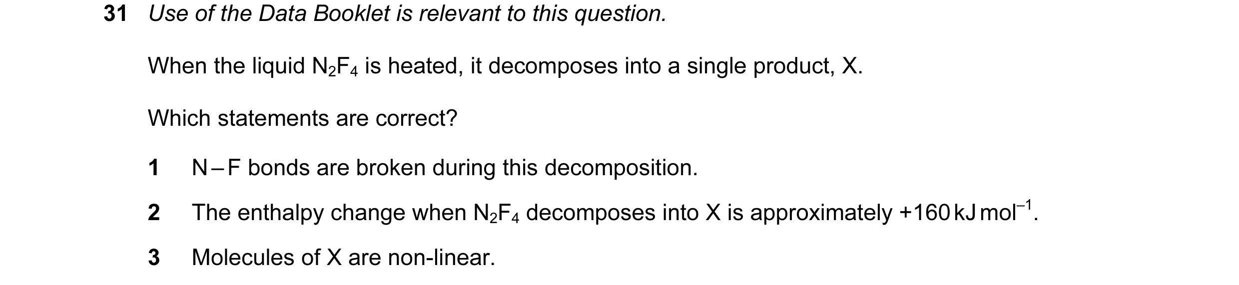 Question 30: Use of the Data Booklet is relevant to this question. When the liquid N2F4 is heated, it decomposes into a single product, X. Which stateme…