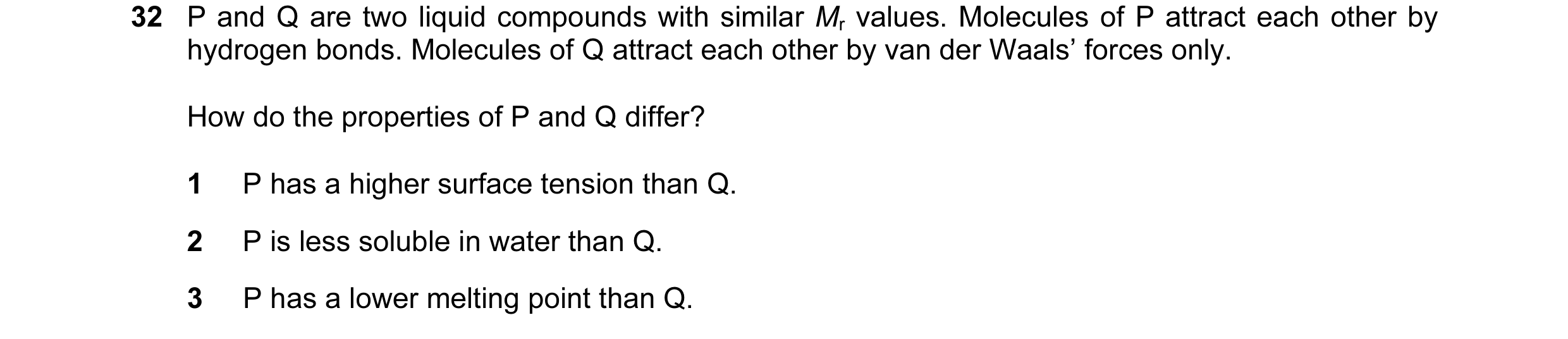 Question 41: P and Q are two liquid compounds with similar Mr values. Molecules of P attract each other by hydrogen bonds. Molecules of Q attract each o…