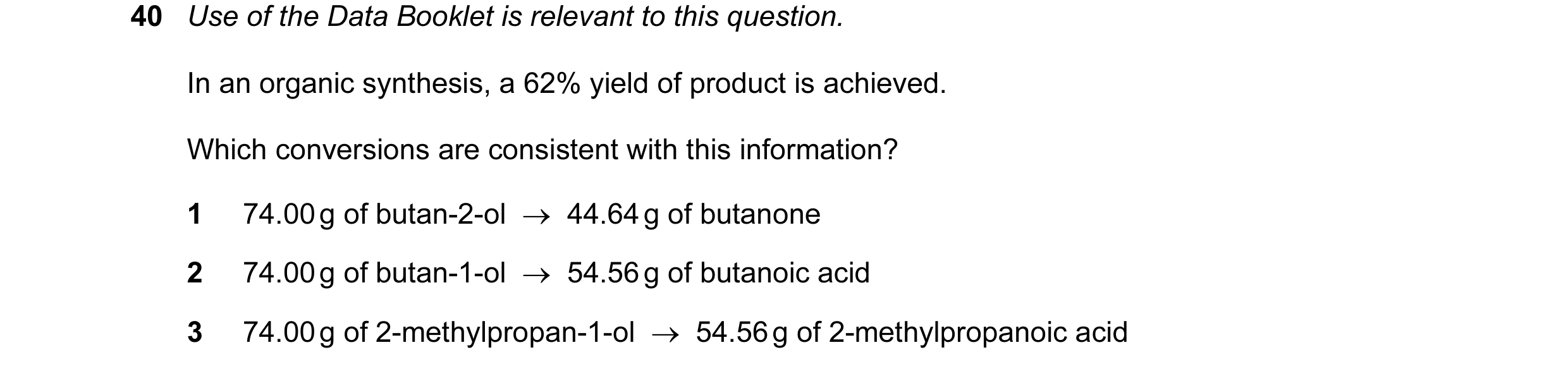 Question 90: Use of the Data Booklet is relevant to this question. In an organic synthesis, a 62% yield of product is achieved. Which conversions are co…
