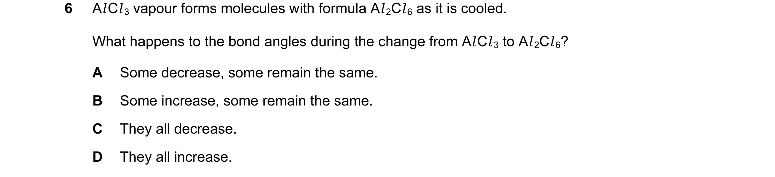 Question 28: Al Cl 3 vapour forms molecules with formula Al 2Cl 6 as it is cooled. What happens to the bond angles during the change from Al Cl 3 to Al …