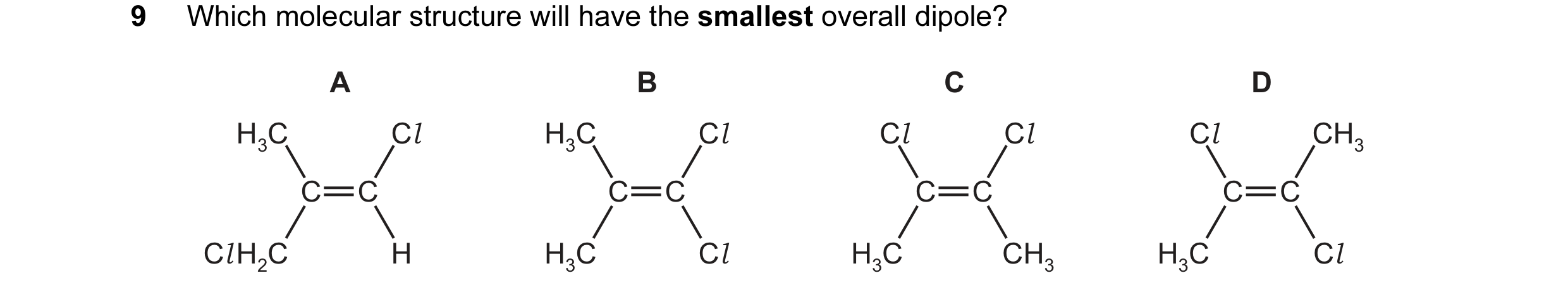 Question 40: Which molecular structure will have the smallest overall dipole? A B C D H3C Cl H3C Cl Cl Cl Cl CH3 C C C C C C C C Cl H2C H H3C Cl H3C CH3…