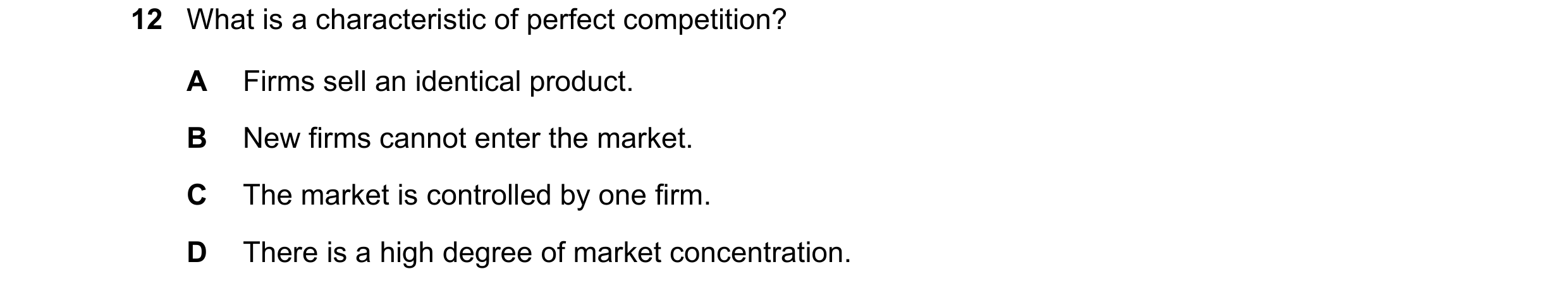 Question 48: What is a characteristic of perfect competition? A Firms sell an identical product. B New firms cannot enter the market. C The market is co…
