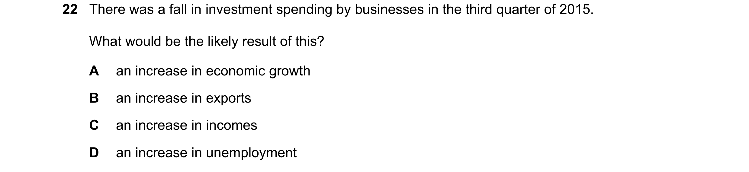 Question 88: There was a fall in investment spending by businesses in the third quarter of 2015. What would be the likely result of this? A an increase …