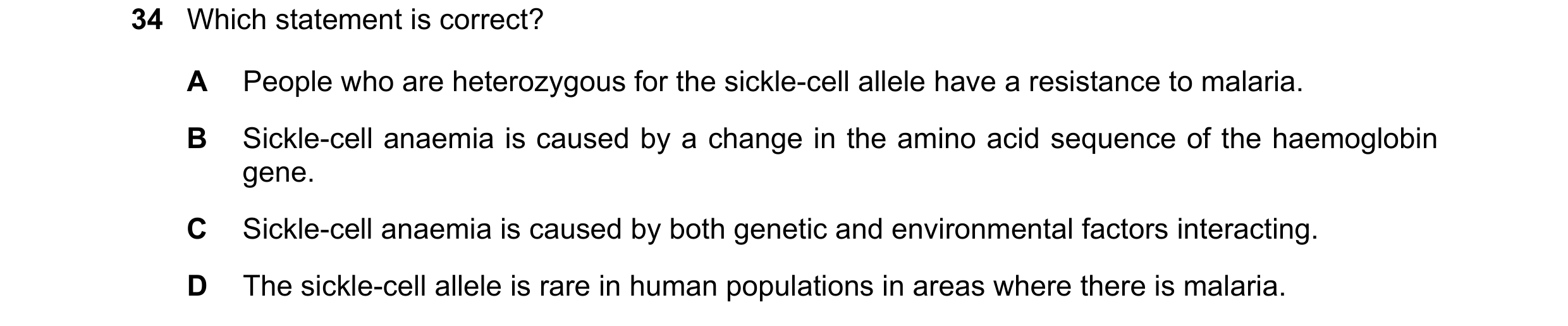 Question 6: Which statement is correct? A People who are heterozygous for the sickle-cell allele have a resistance to malaria. B Sickle-cell anaemia is…