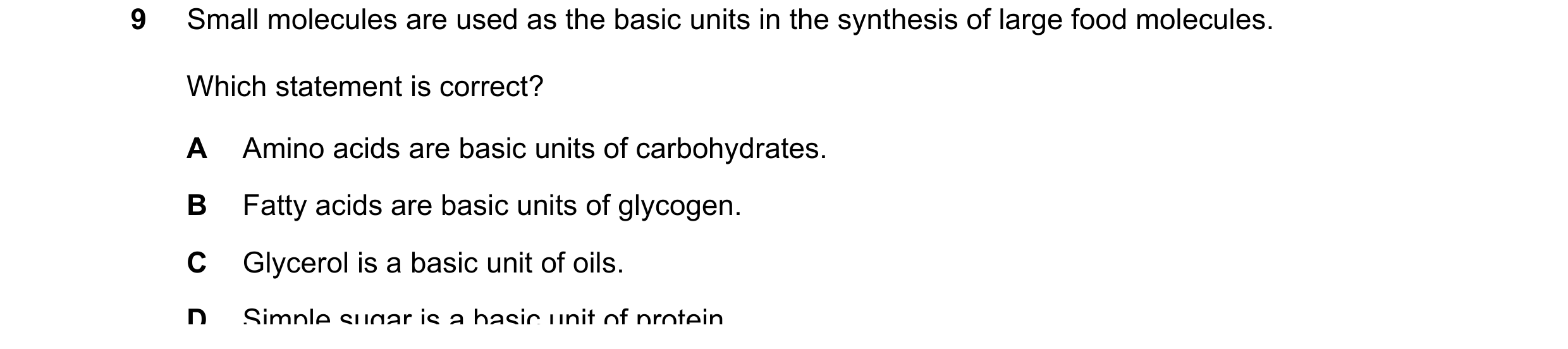 Question 6: Small molecules are used as the basic units in the synthesis of large food molecules. Which statement is correct? A Amino acids are basic u…