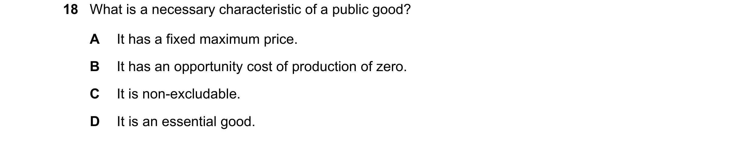Question 74: What is a necessary characteristic of a public good? A It has a fixed maximum price. B It has an opportunity cost of production of zero. C …