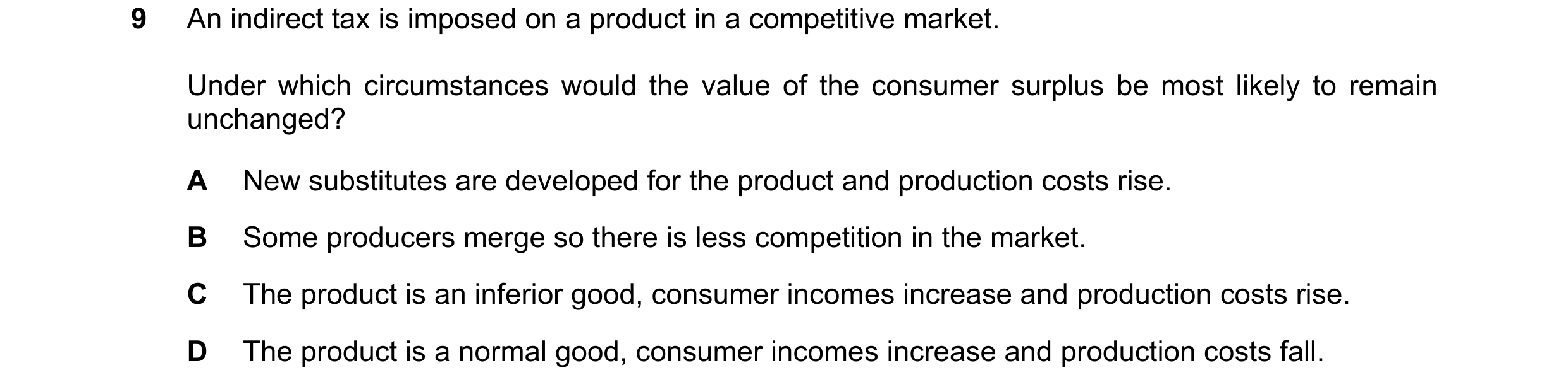 Question 98: An indirect tax is imposed on a product in a competitive market. Under which circumstances would the value of the consumer surplus be most …
