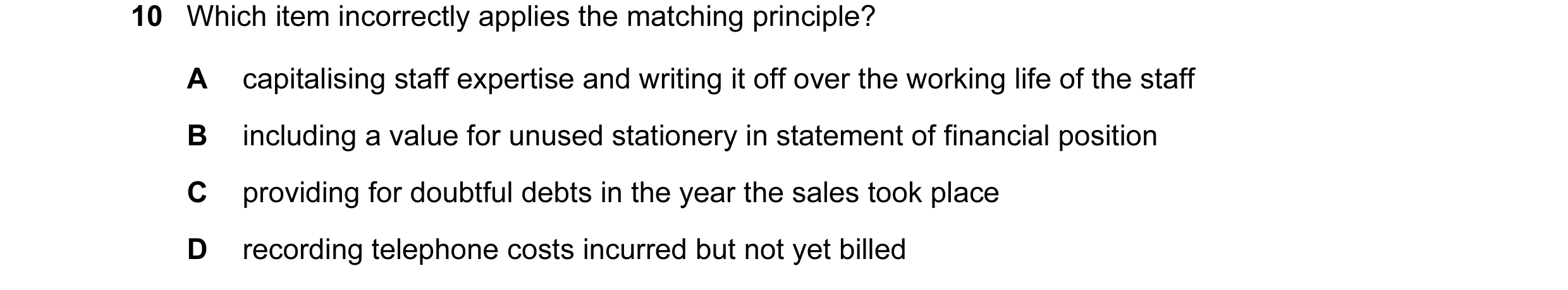 Question 114: Which item incorrectly applies the matching principle? A capitalising staff expertise and writing it off over the working life of the staff…