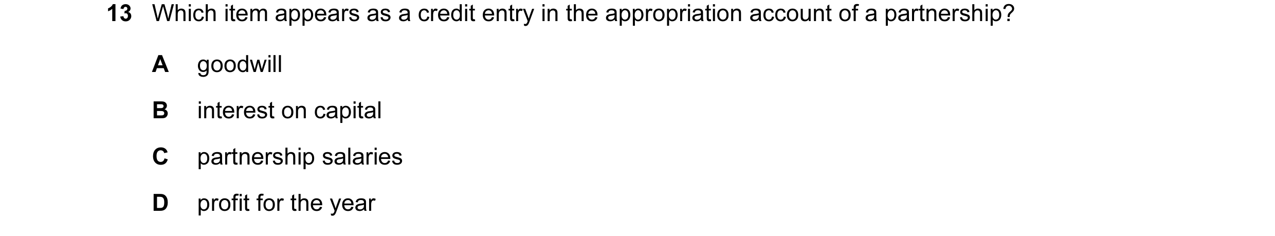 Question 398: Which item appears as a credit entry in the appropriation account of a partnership? A goodwill B interest on capital C partnership salaries…