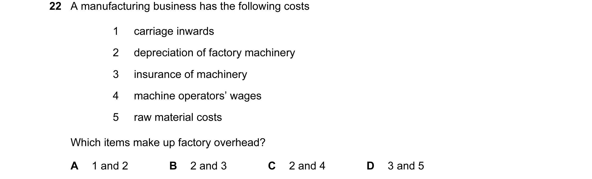 Question 186: A manufacturing business has the following costs 1 carriage inwards 2 depreciation of factory machinery 3 insurance of machinery 4 machine …