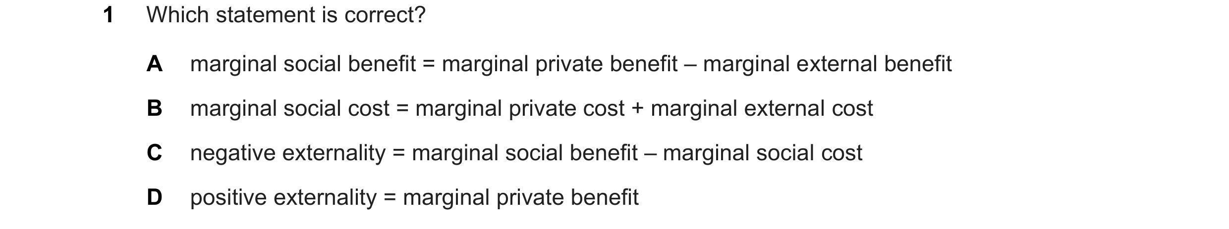 Question 52: Which statement is correct? A marginal social benefit = marginal private benefit – marginal external benefit B marginal social cost = margi…
