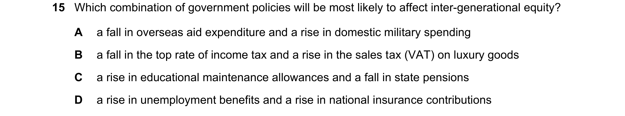 Question 54: Which combination of government policies will be most likely to affect inter-generational equity? A a fall in overseas aid expenditure and …