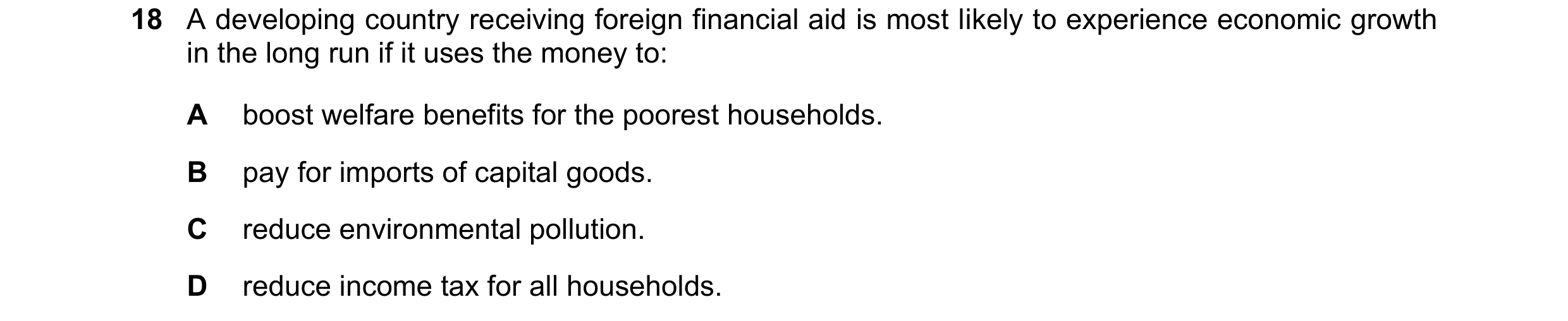 Question 58: A developing country receiving foreign financial aid is most likely to experience economic growth in the long run if it uses the money to: …