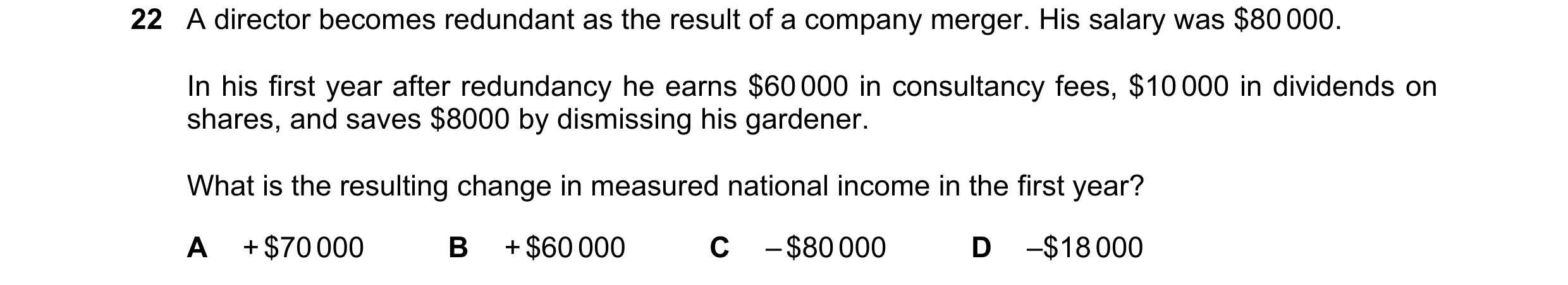 Question 44: A director becomes redundant as the result of a company merger. His salary was $80 000. In his first year after redundancy he earns $60 000…