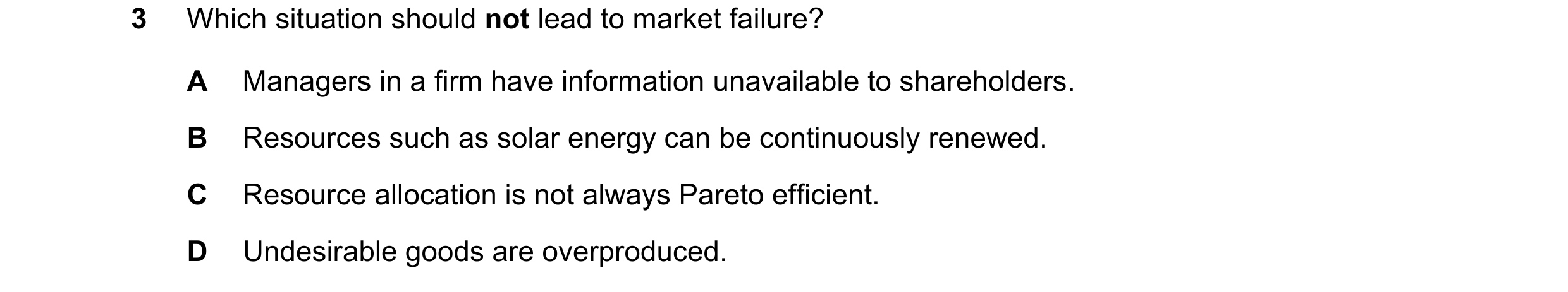 Question 75: Which situation should not lead to market failure? A Managers in a firm have information unavailable to shareholders. B Resources such as s…