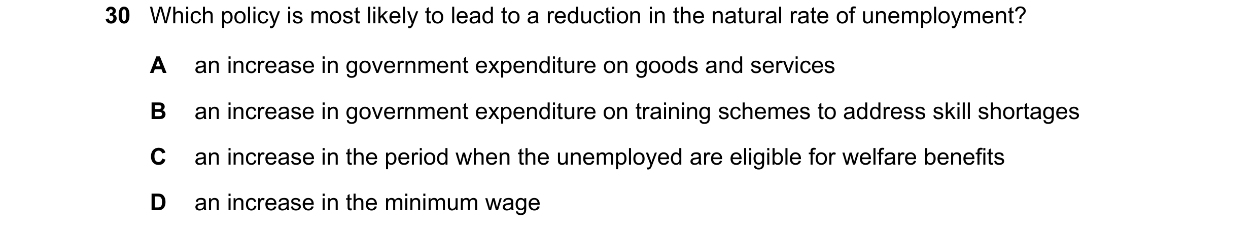 Question 75: Which policy is most likely to lead to a reduction in the natural rate of unemployment? A an increase in government expenditure on goods an…