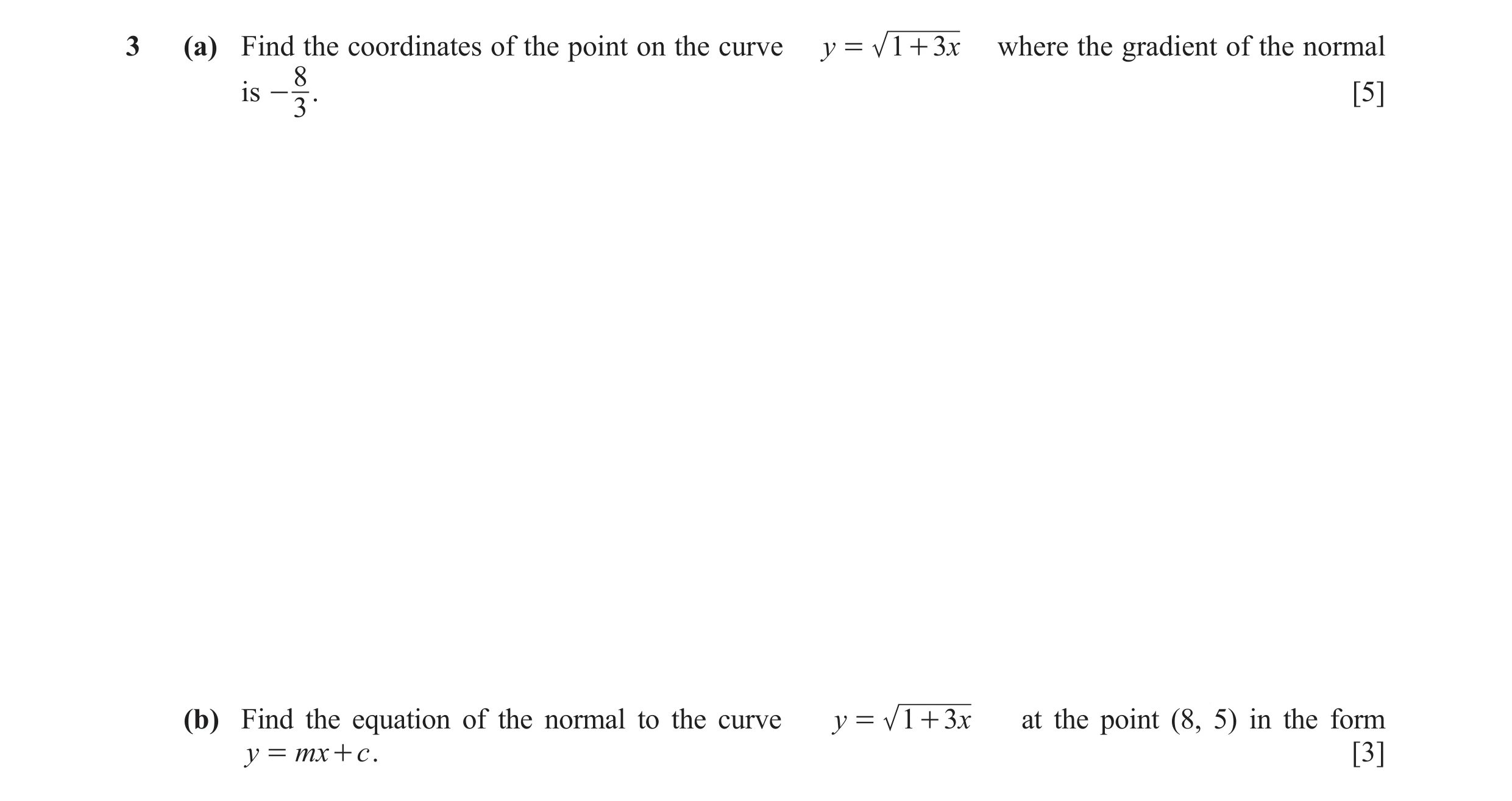 Question 27: (a) Find the coordinates of the point on the curve y = 1 + 3 x where the gradient of the normal 8 is - . [5] 3 (b) Find the equation of the…