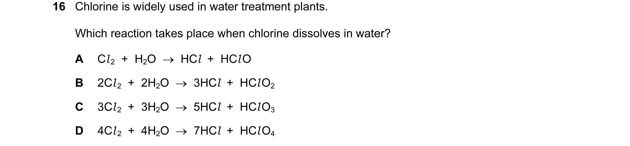 Question 21: Chlorine is widely used in water treatment plants. Which reaction takes place when chlorine dissolves in water? A Cl 2  +  H2O  →  HCl  +  …