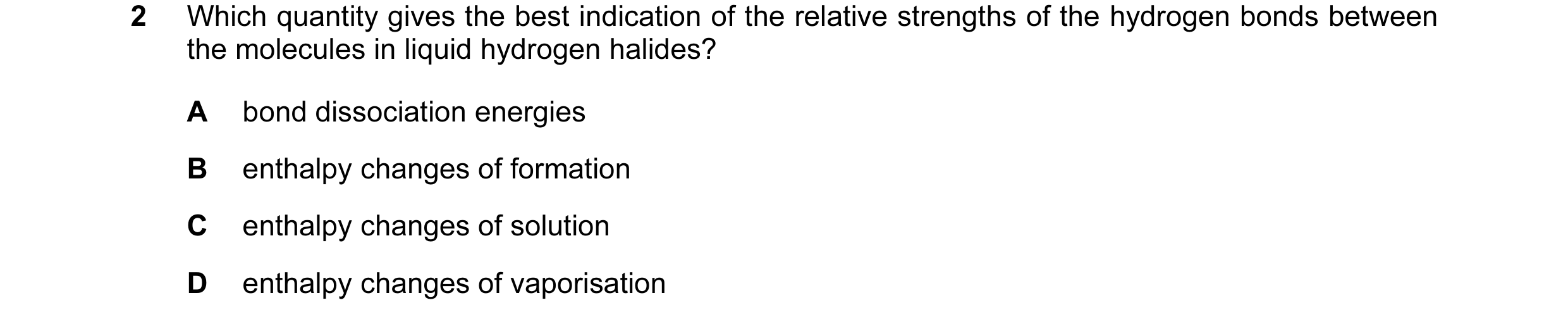 Question 52: Which quantity gives the best indication of the relative strengths of the hydrogen bonds between the molecules in liquid hydrogen halides? …