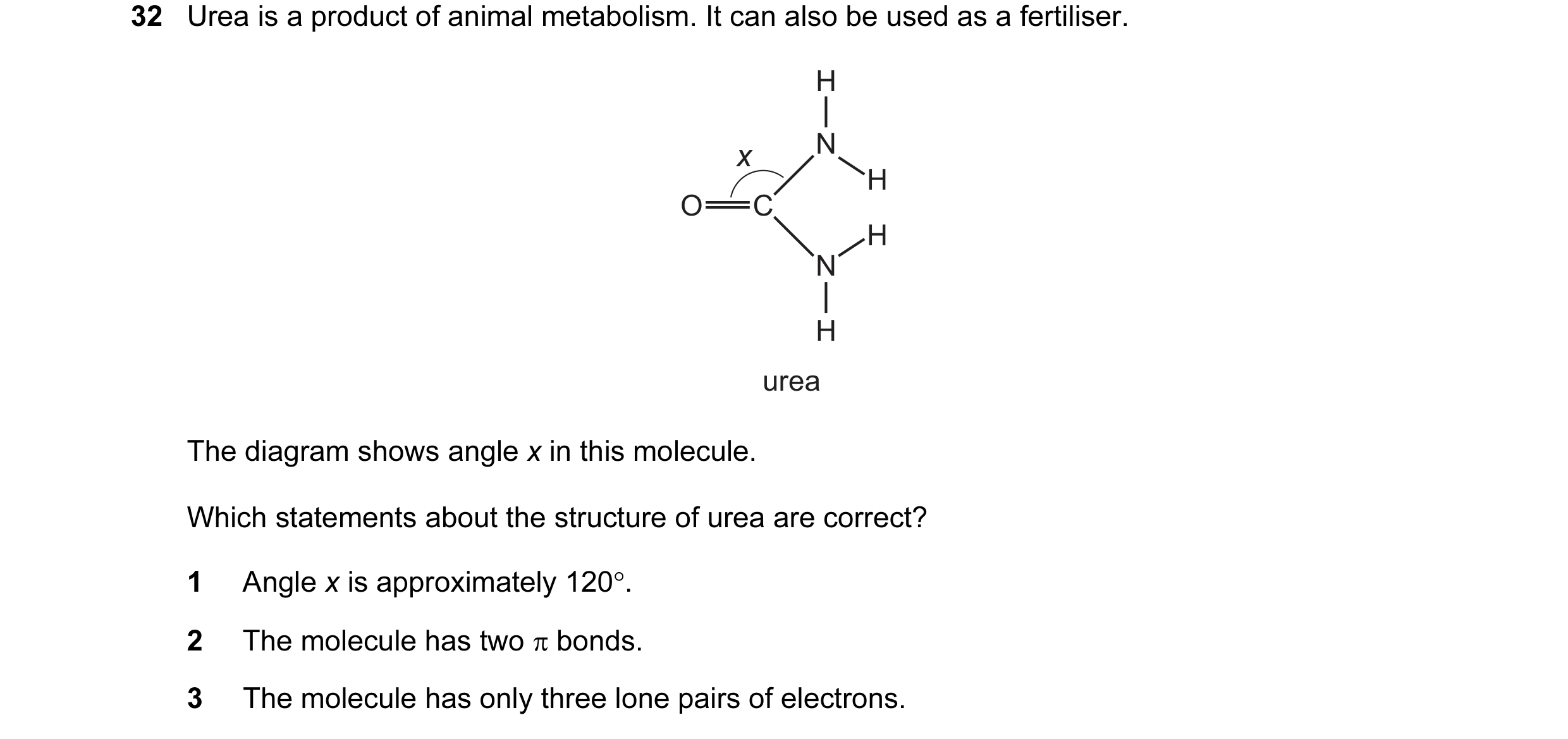 Question 32: Urea is a product of animal metabolism. It can also be used as a fertiliser. H x N H O C H N H urea The diagram shows angle x in this molec…