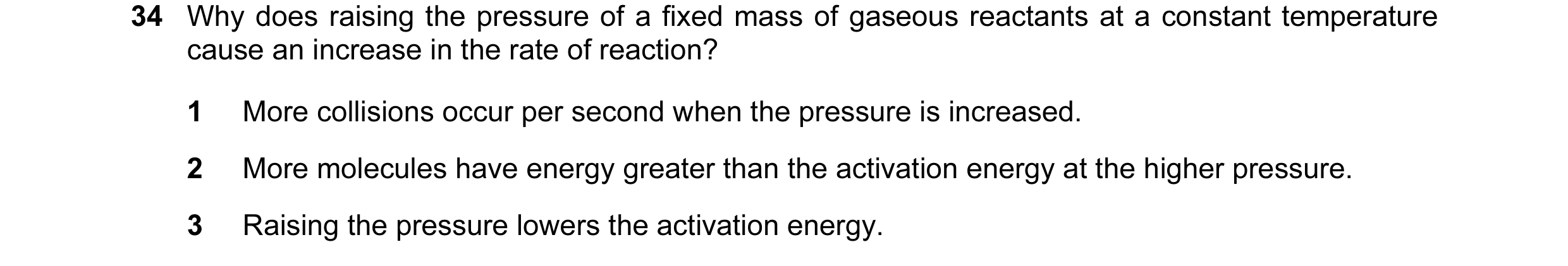 Question 64: Why does raising the pressure of a fixed mass of gaseous reactants at a constant temperature cause an increase in the rate of reaction? 1 M…