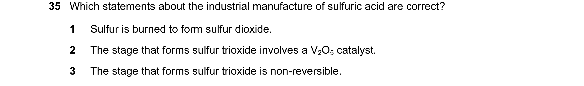 Question 62: Which statements about the industrial manufacture of sulfuric acid are correct? 1 Sulfur is burned to form sulfur dioxide. 2 The stage that…