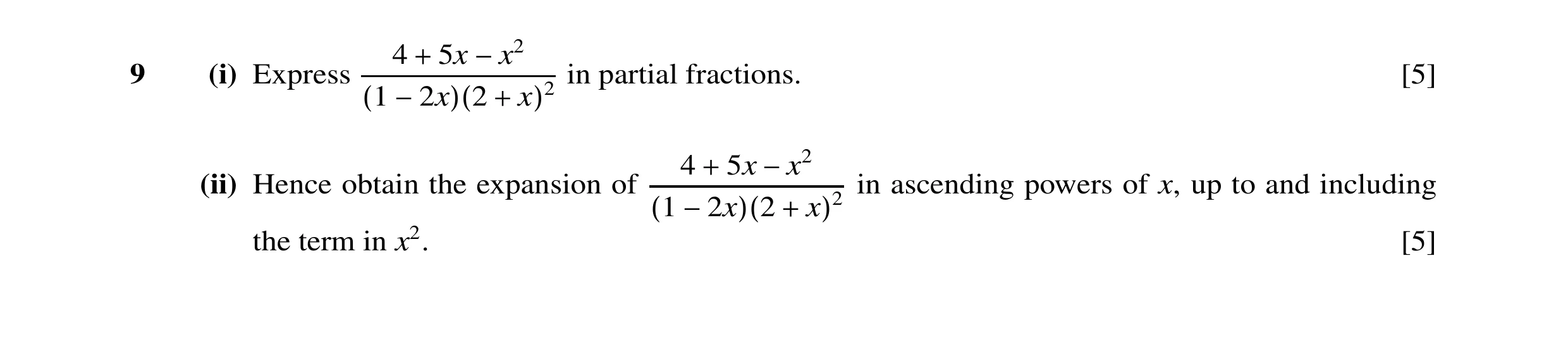 Question 9: 5x9 (i) Express + −x2 in partial fractions. [5] (1 −2x)(2 + x)2 4 5x (ii) Hence obtain the expansion of + −x2 in ascending powers of x, up …