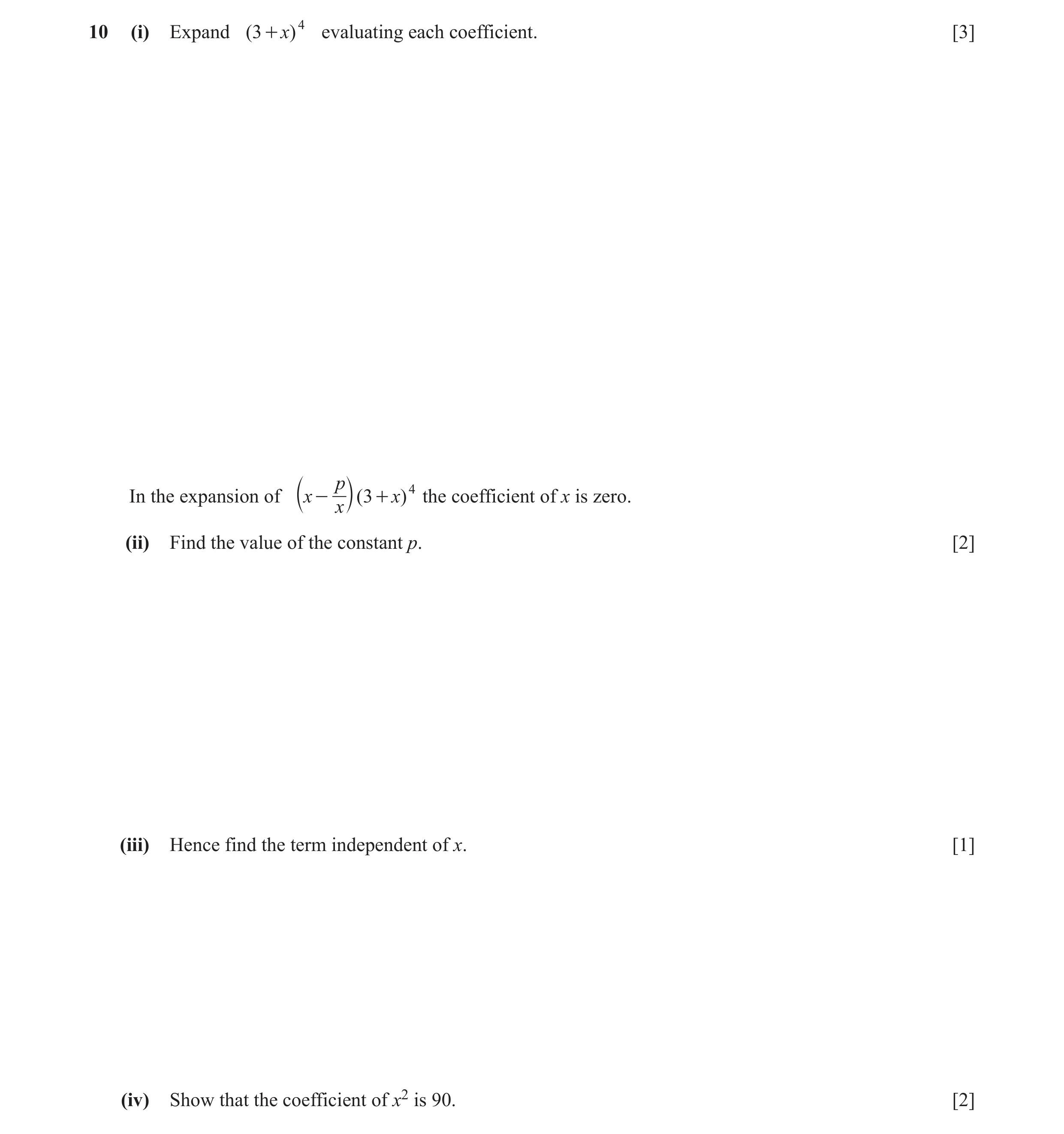 Question 3: (i) Expand (3 + )x 4 evaluating each coefficient. [3] p 4 In the expansion of x - (3 + x) the coefficient of x is zero. b x l (ii) Find the…