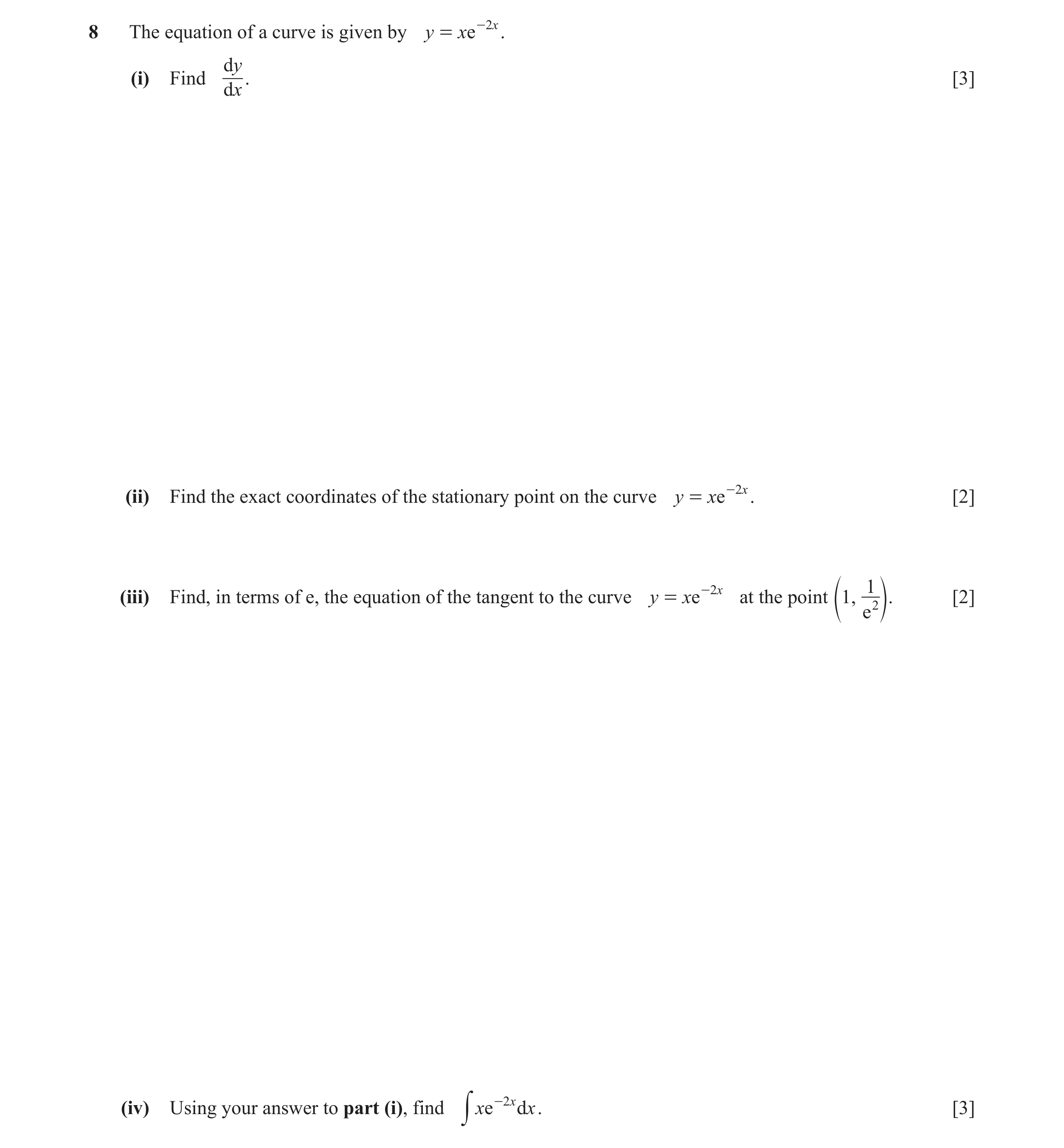 Question 5: The equation of a curve is given by y = xe -2x . dy (i) Find . [3] dx (ii) Find the exact coordinates of the stationary point on the curve …