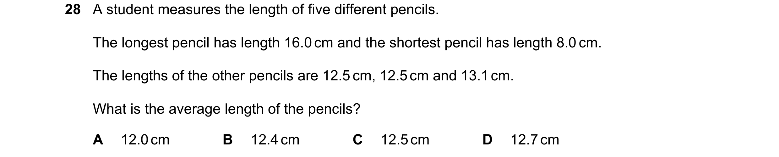 Question 41: A student measures the length of five different pencils. The longest pencil has length 16.0 cm and the shortest pencil has length 8.0 cm. T…