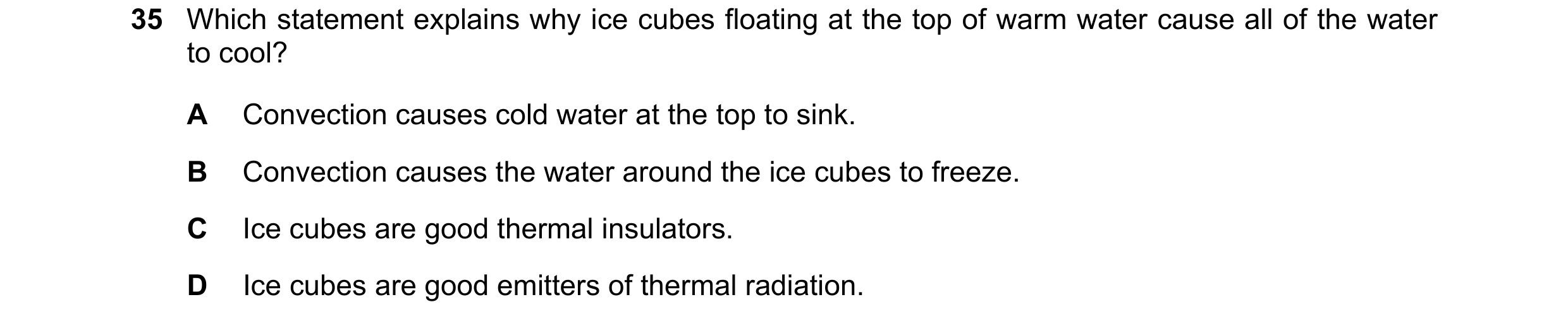 Question 95: Which statement explains why ice cubes floating at the top of warm water cause all of the water to cool? A Convection causes cold water at …