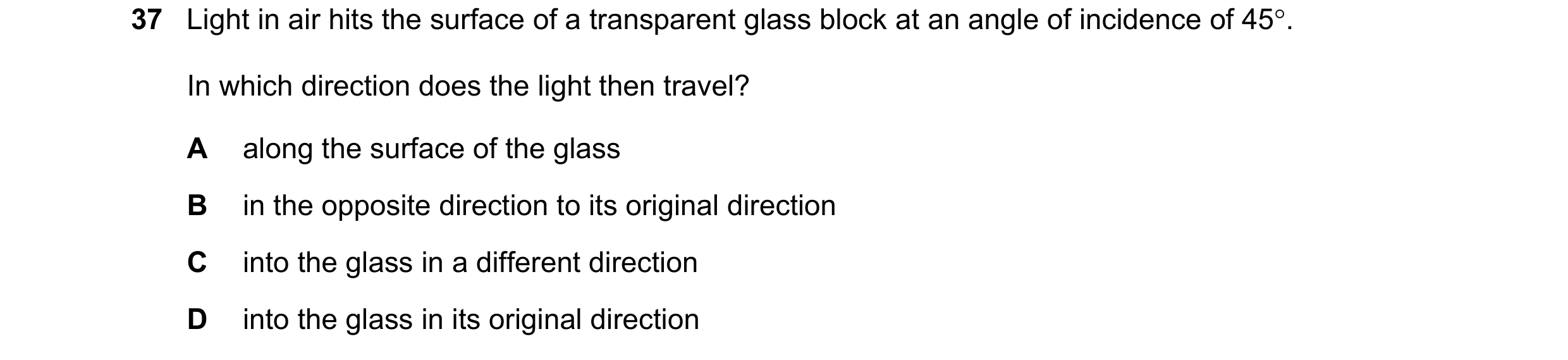 Question 100: Light in air hits the surface of a transparent glass block at an angle of incidence of 45. In which direction does the light then travel? …