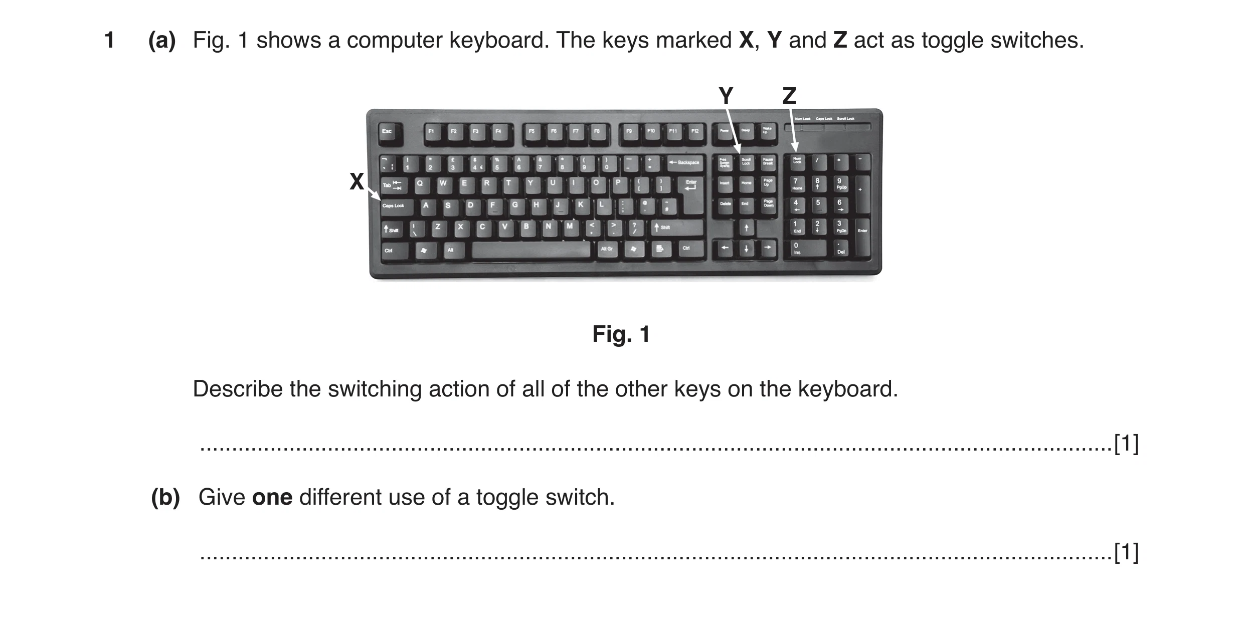 Question 36: (a) Fig. 1 shows a computer keyboard. The keys marked X, Y and Z act as toggle switches. Y Z X Fig. 1 Describe the switching action of all …