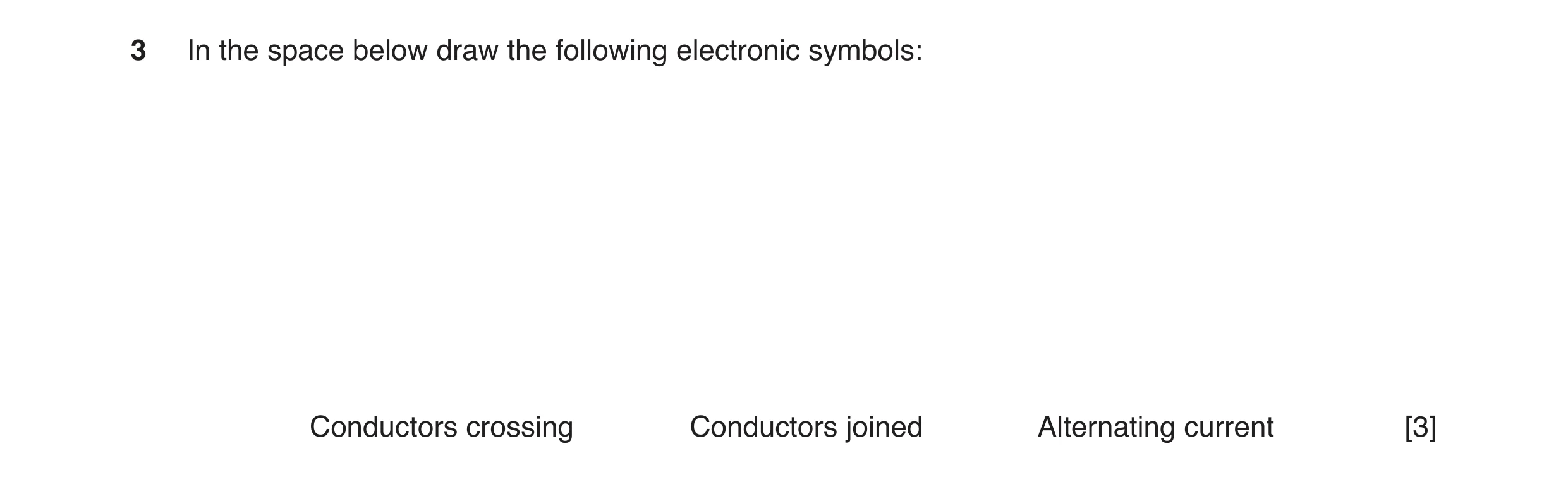 Question 38: In the space below draw the following electronic symbols: Conductors crossing Conductors joined Alternating current [3]
