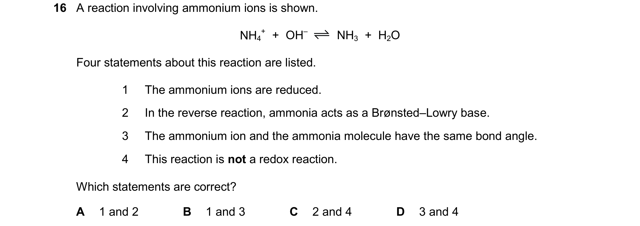 Question 332: A reaction involving ammonium ions is shown. NH4 +  +  OH– NH3  +  H2O Four statements about this reaction are listed. 1 The ammonium ions …