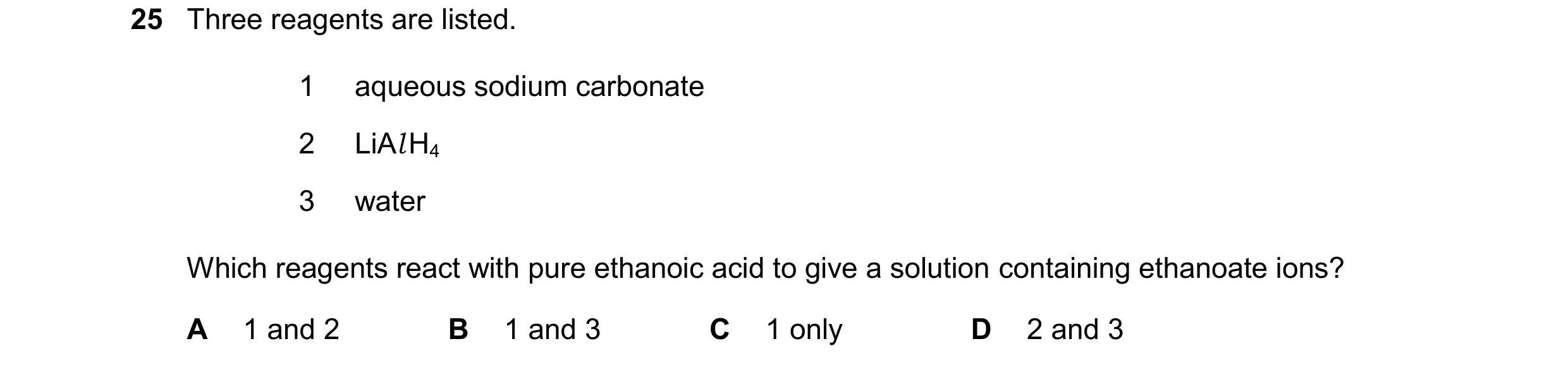 Question 146: Three reagents are listed. 1 aqueous sodium carbonate 2 LiAlH4 3 water Which reagents react with pure ethanoic acid to give a solution cont…