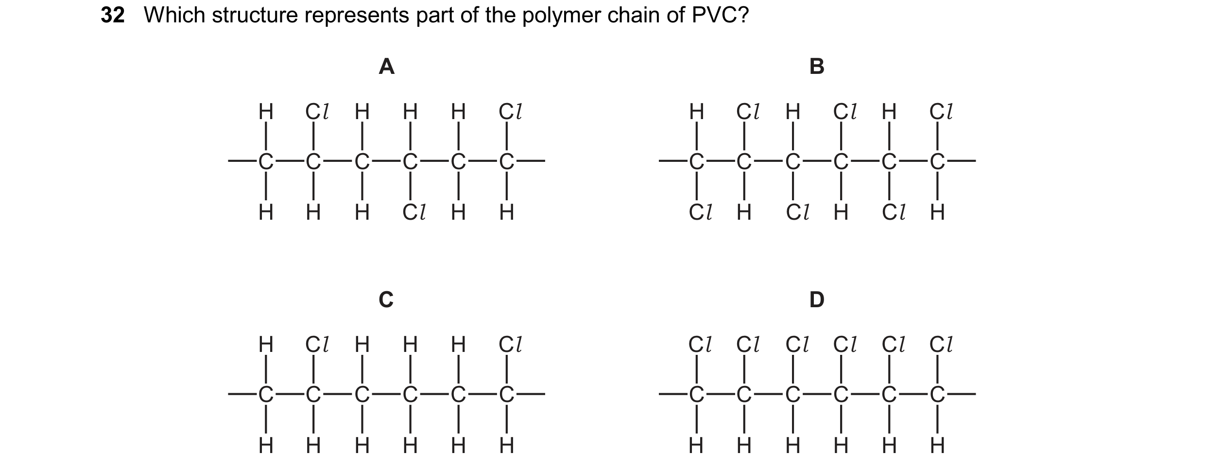 Question 69: Which structure represents part of the polymer chain of PVC? C H H C H H C H H C H A H C H C Cl Cl H C H C H C H C B H C H C Cl Cl Cl Cl Cl…