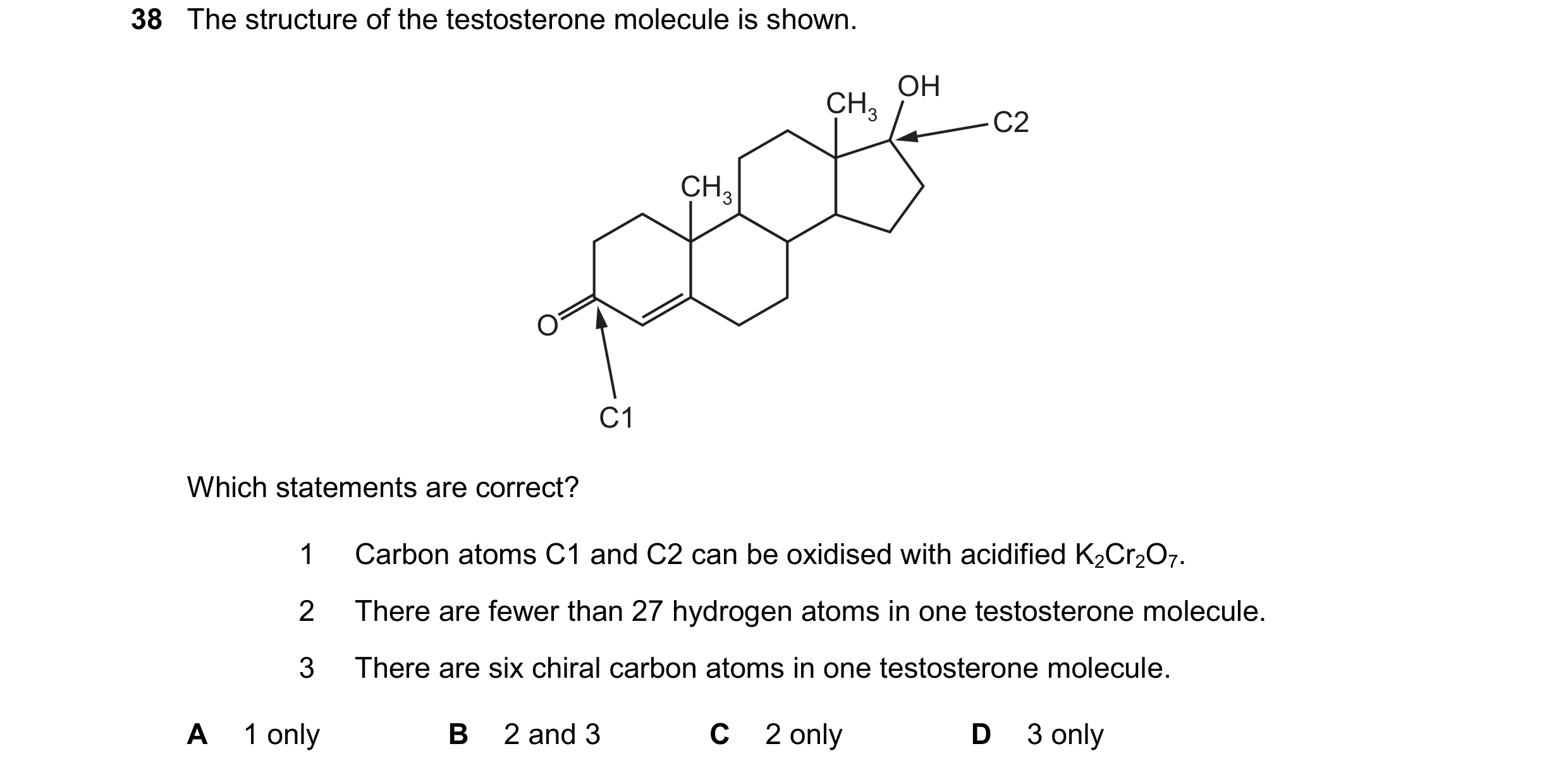 Question 369: The structure of the testosterone molecule is shown. O CH3 OH CH3 C2 C1 Which statements are correct? 1 Carbon atoms C1 and C2 can be oxidi…