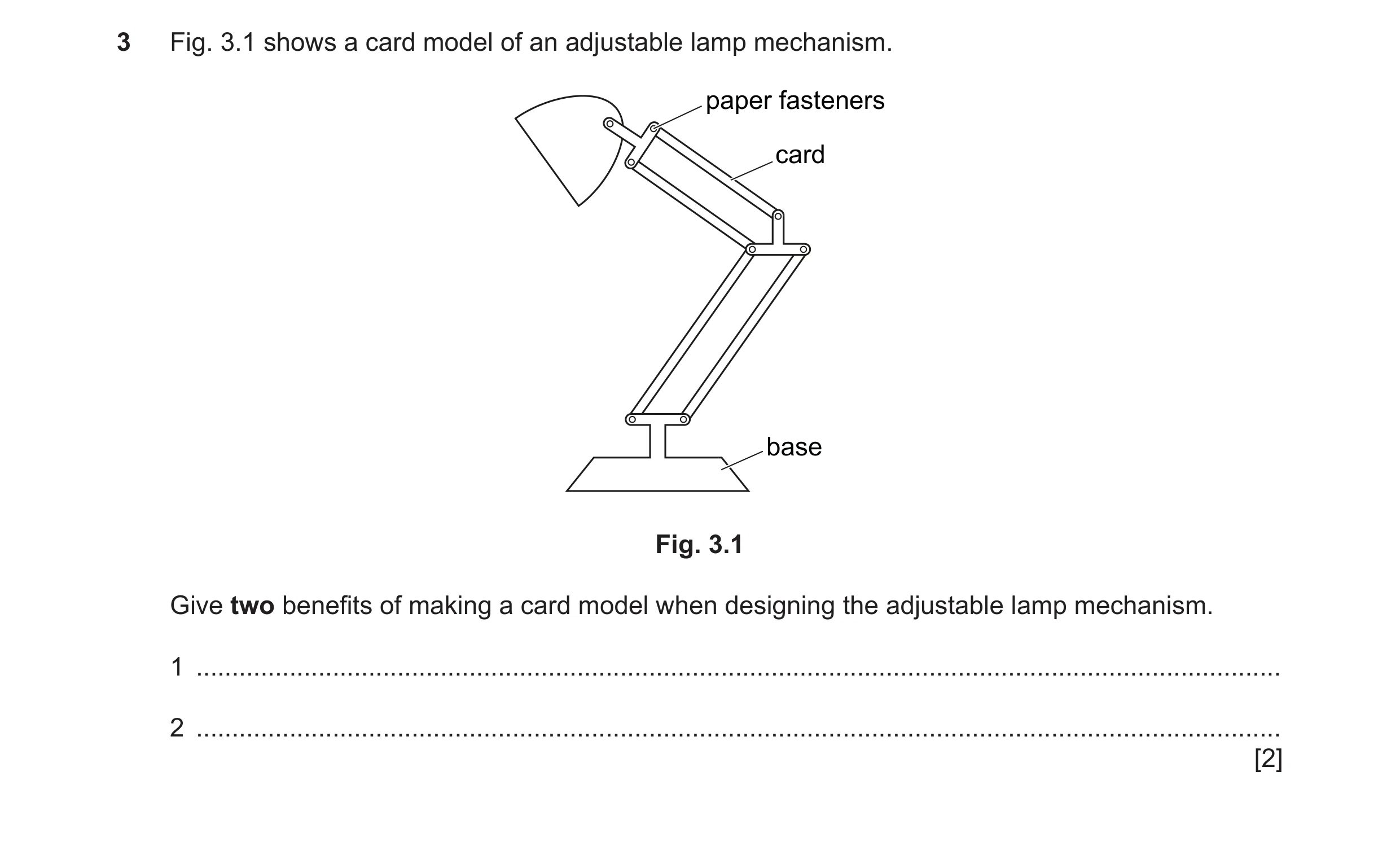 Question 298: Fig. 3.1 shows a card model of an adjustable lamp mechanism. paper fasteners card base Fig. 3.1 Give two benefits of making a card model wh…