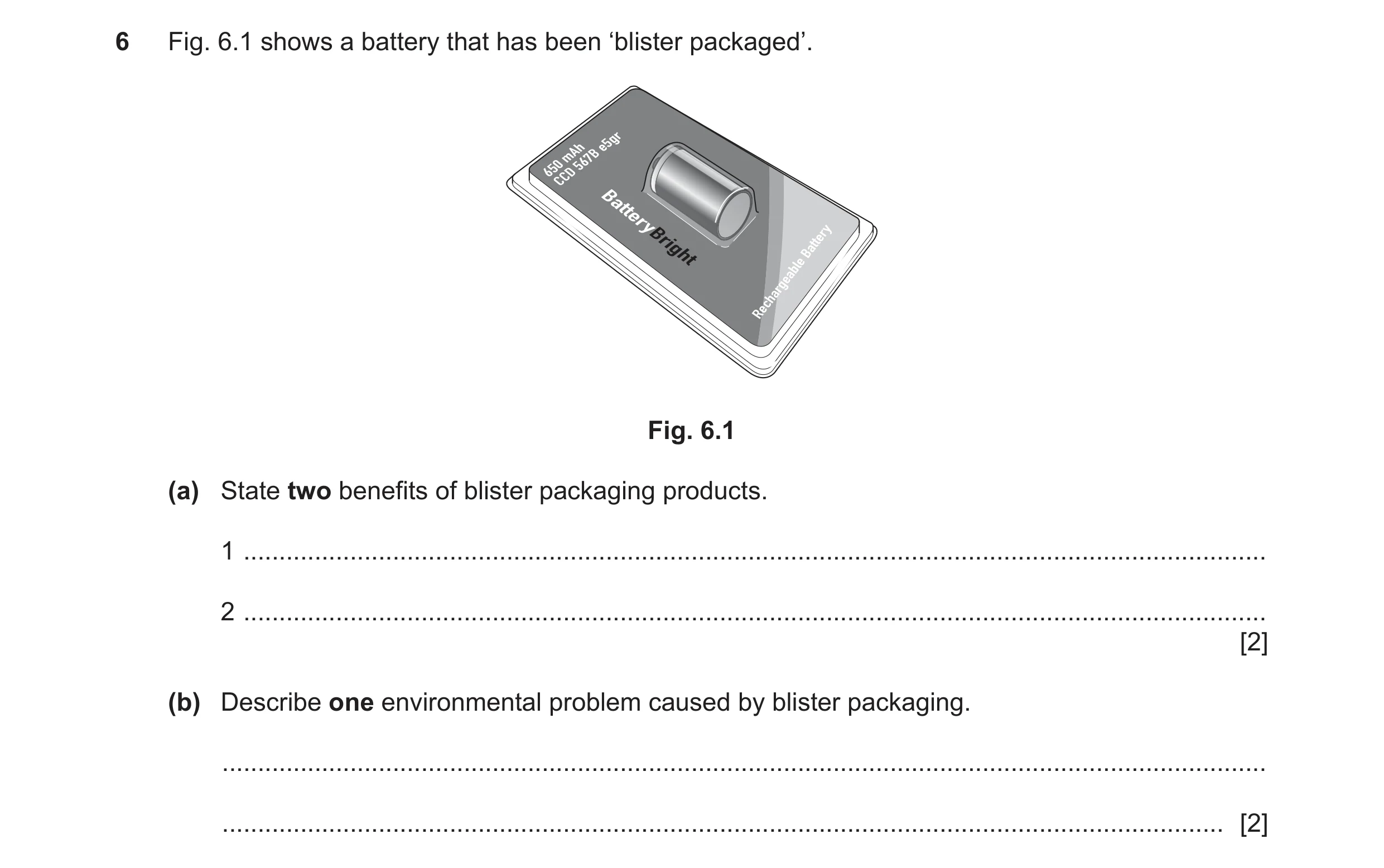 Question 300: Fig. 6.1 shows a battery that has been ‘blister packaged’. e5gr mAh567B 650 CCD Fig. 6.1 (a) State two benefits of blister packaging produc…