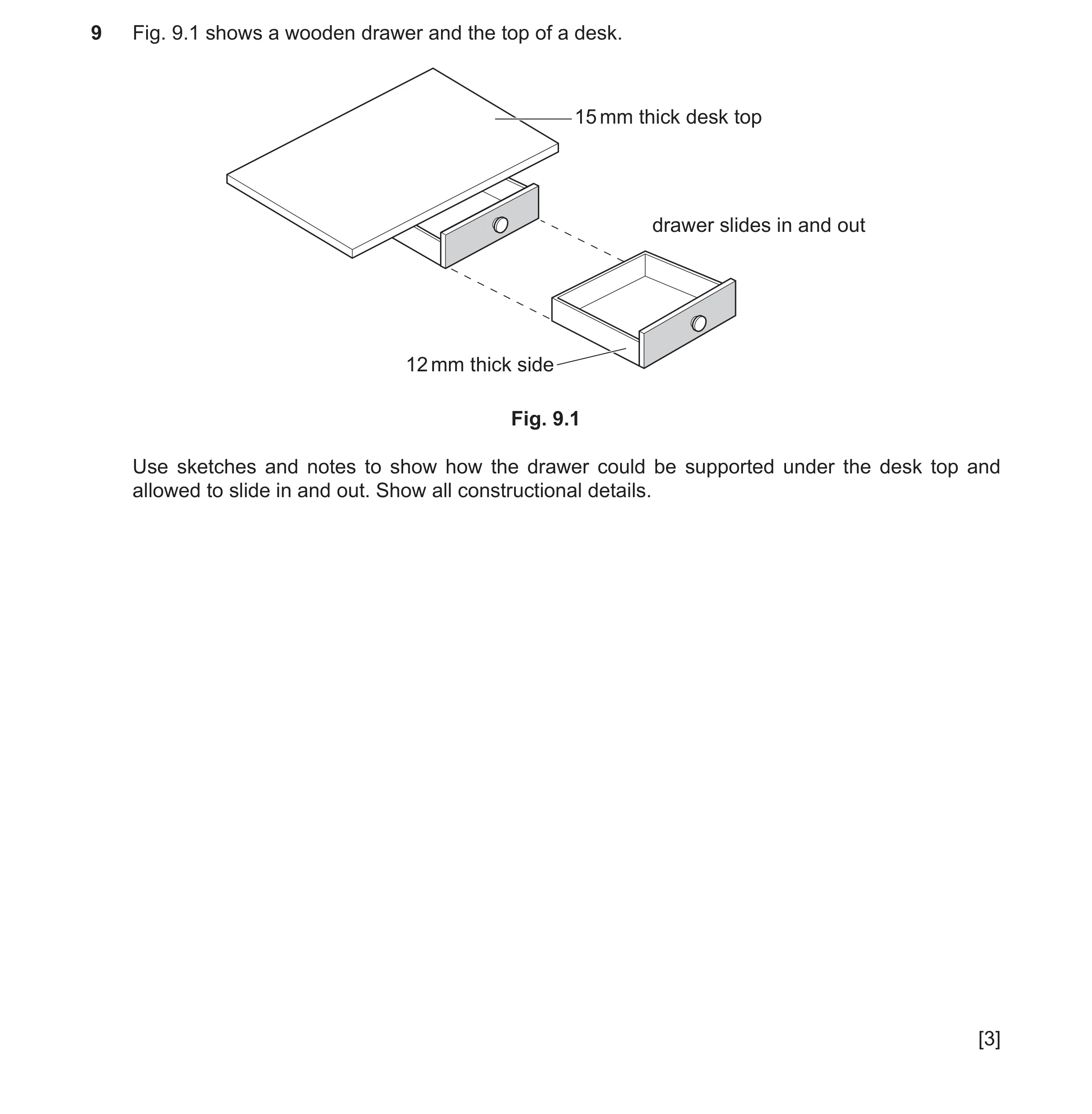 Question 303: Fig. 9.1 shows a wooden drawer and the top of a desk. 15 mm thick desk top drawer slides in and out 12 mm thick side Fig. 9.1 Use sketches …